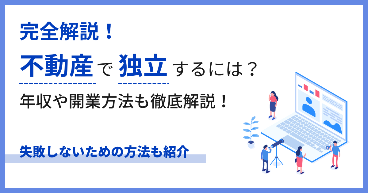 不動産業で独立するには？年収・開業方法・リスクについても解説